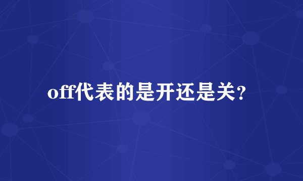 off代表的是开还是关？