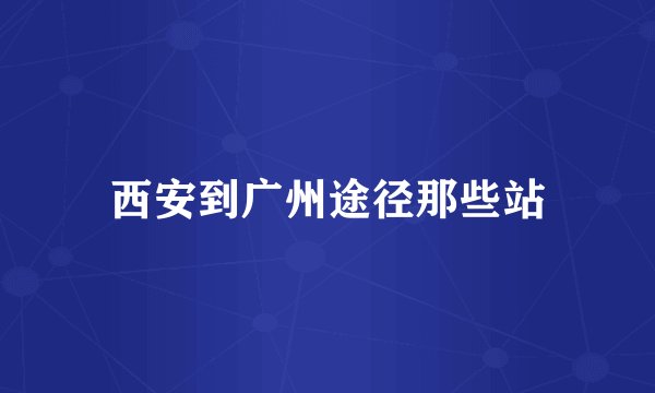西安到广州途径那些站