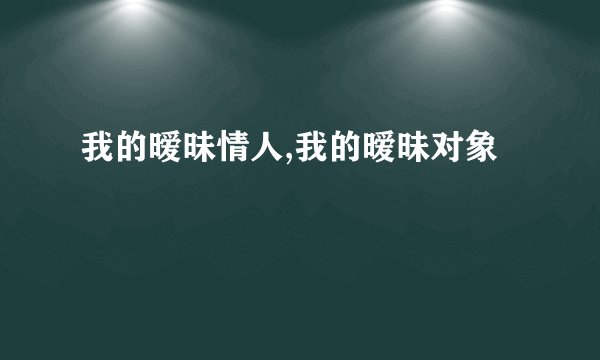 我的暧昧情人,我的暧昧对象