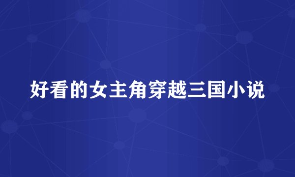 好看的女主角穿越三国小说