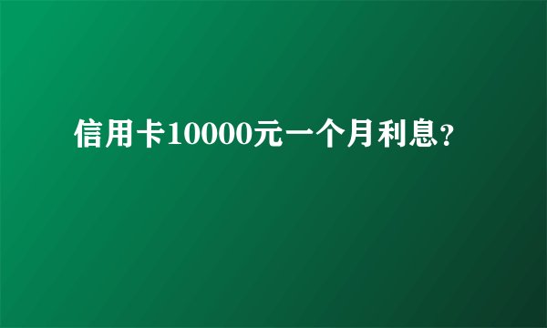 信用卡10000元一个月利息？