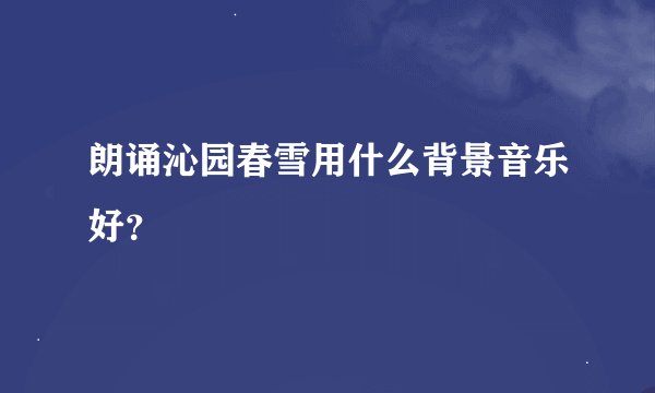 朗诵沁园春雪用什么背景音乐好？