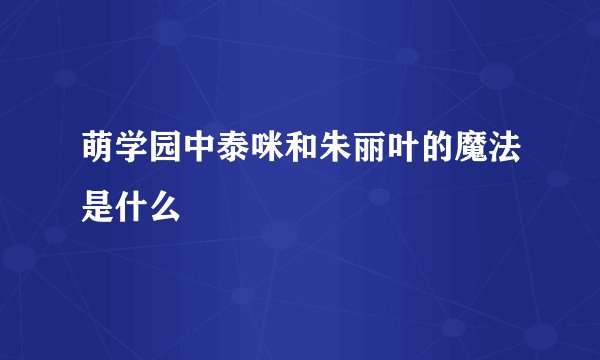 萌学园中泰咪和朱丽叶的魔法是什么