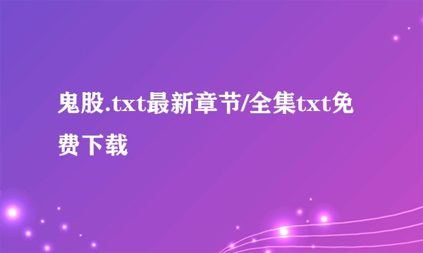 鬼股.txt最新章节/全集txt免费下载