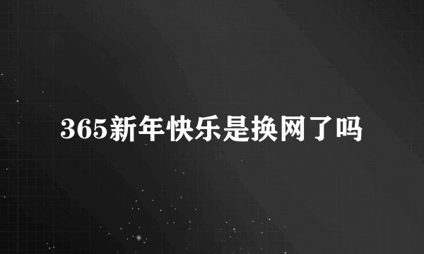 365新年快乐是换网了吗