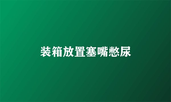 装箱放置塞嘴憋尿
