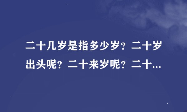 二十几岁是指多少岁？二十岁出头呢？二十来岁呢？二十一岁是二十几岁的意思吗？