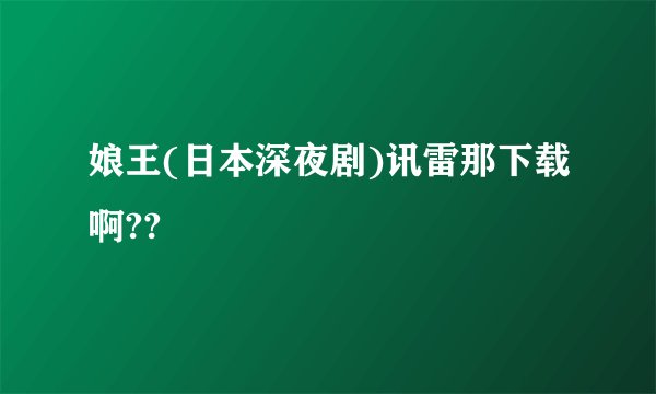 娘王(日本深夜剧)讯雷那下载啊??