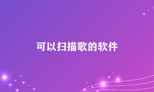 可以扫描歌的软件