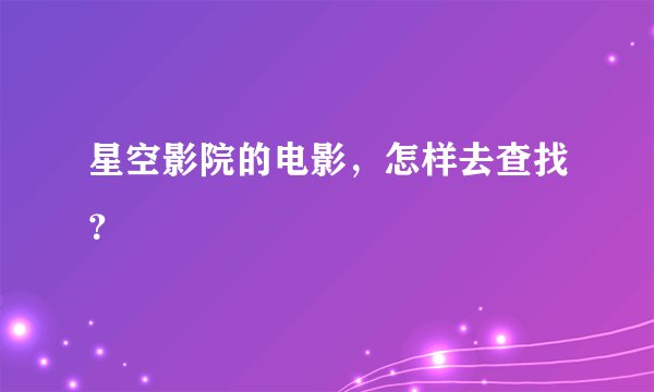 星空影院的电影，怎样去查找？