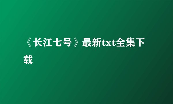 《长江七号》最新txt全集下载