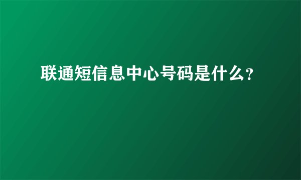 联通短信息中心号码是什么？