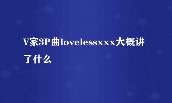 V家3P曲lovelessxxx大概讲了什么