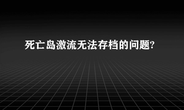 死亡岛激流无法存档的问题?