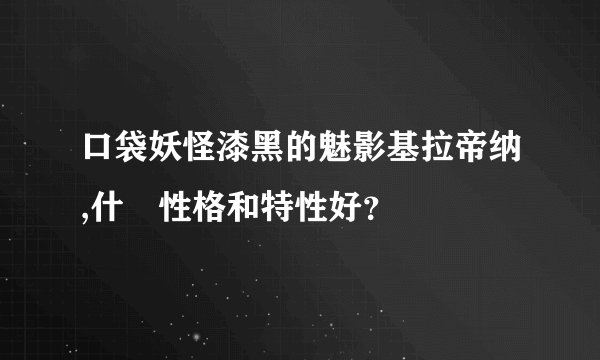 口袋妖怪漆黑的魅影基拉帝纳,什麼性格和特性好?