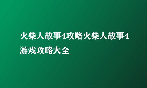 火柴人故事4攻略火柴人故事4游戏攻略大全