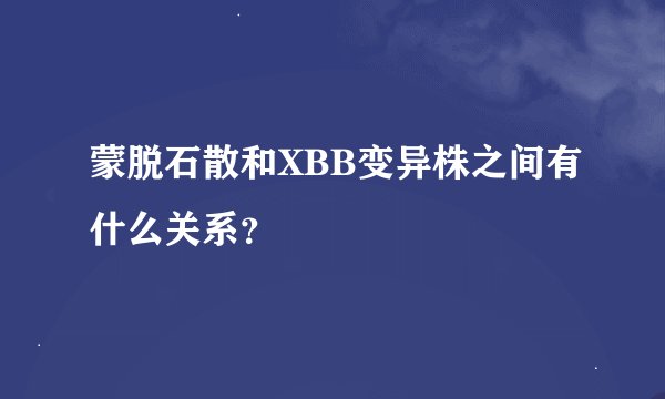蒙脱石散和XBB变异株之间有什么关系？