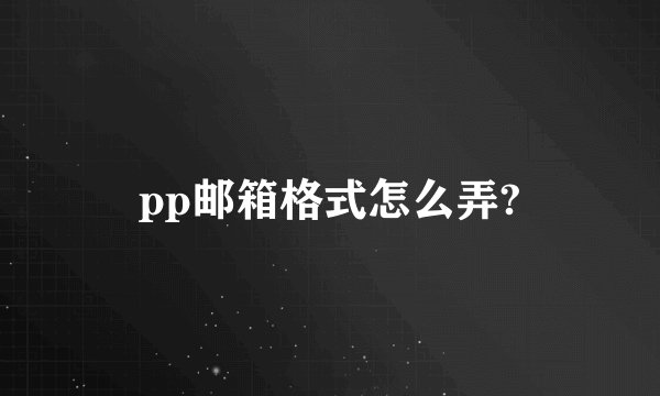 pp邮箱格式怎么弄?