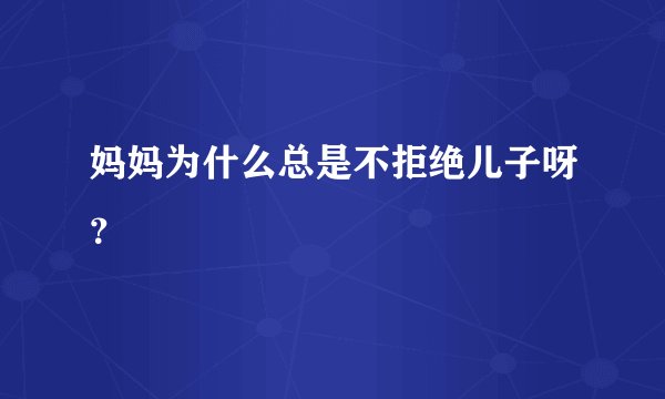 妈妈为什么总是不拒绝儿子呀？