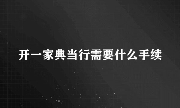 开一家典当行需要什么手续