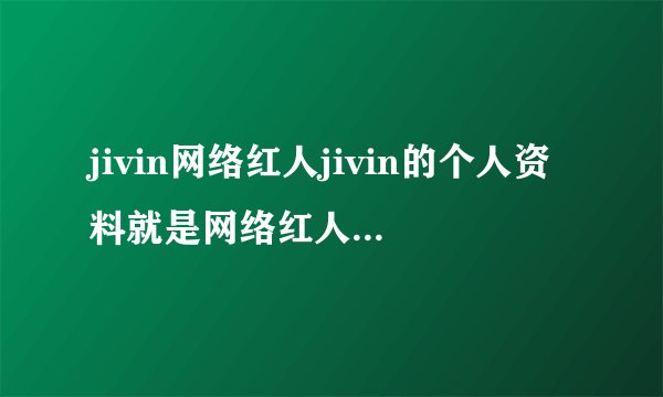 jivin网络红人jivin的个人资料就是网络红人林俊杰的英文名字求他的个人资料