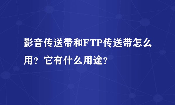 影音传送带和FTP传送带怎么用？它有什么用途？