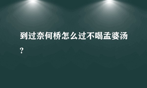 到过奈何桥怎么过不喝孟婆汤?