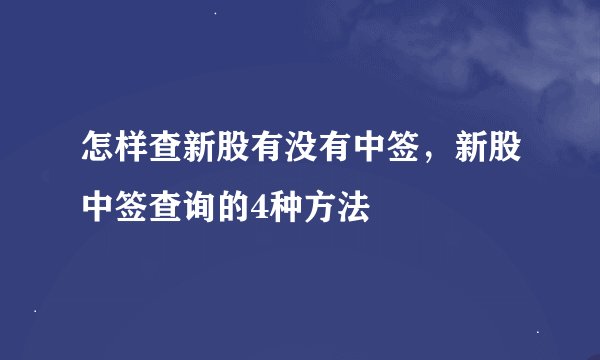 怎样查新股有没有中签，新股中签查询的4种方法