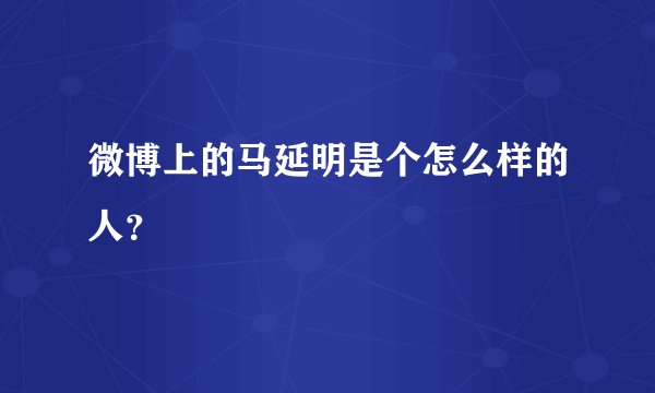 微博上的马延明是个怎么样的人？