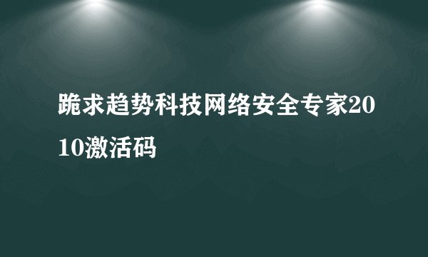 跪求趋势科技网络安全专家2010激活码