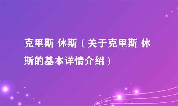 克里斯 休斯（关于克里斯 休斯的基本详情介绍）