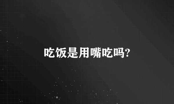吃饭是用嘴吃吗?