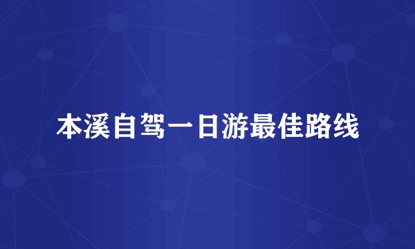 本溪自驾一日游最佳路线
