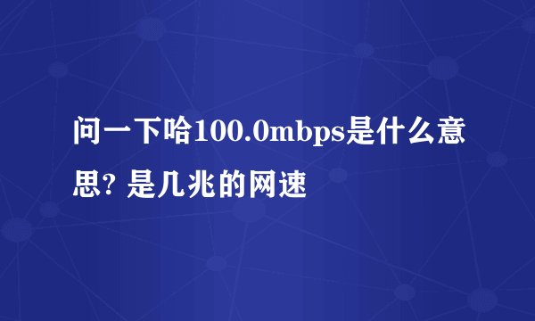问一下哈100.0mbps是什么意思? 是几兆的网速