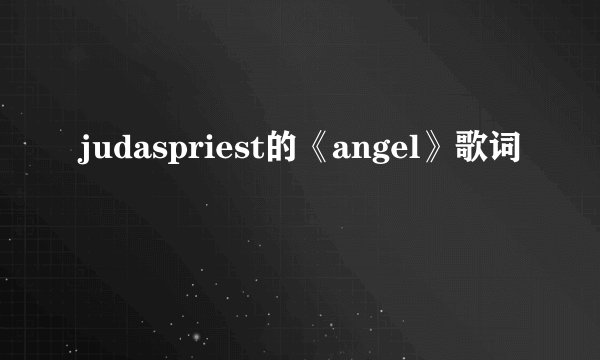 judaspriest的《angel》歌词