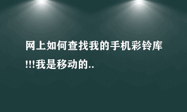 网上如何查找我的手机彩铃库!!!我是移动的..