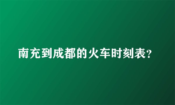 南充到成都的火车时刻表？