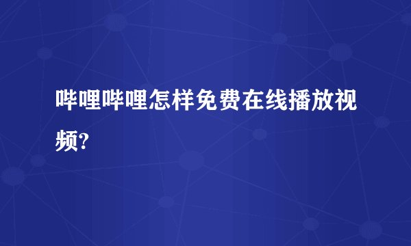 哔哩哔哩怎样免费在线播放视频?