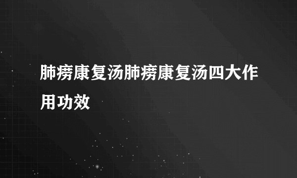 肺痨康复汤肺痨康复汤四大作用功效