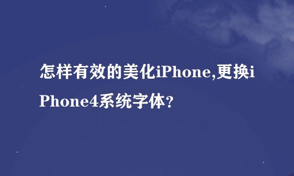 怎样有效的美化iPhone,更换iPhone4系统字体？