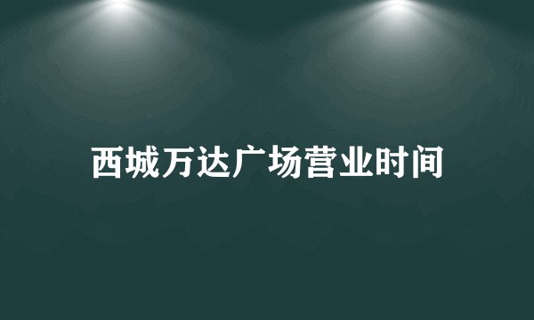 西城万达广场营业时间