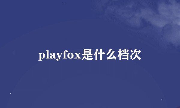 playfox是什么档次