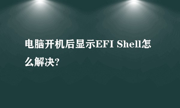 电脑开机后显示EFI Shell怎么解决?
