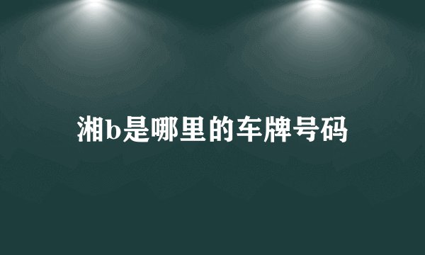 湘b是哪里的车牌号码