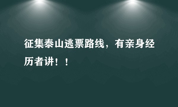 征集泰山逃票路线，有亲身经历者讲！！
