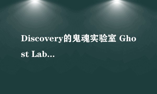 Discovery的鬼魂实验室 Ghost Lab 是真的还是假的?对于鬼