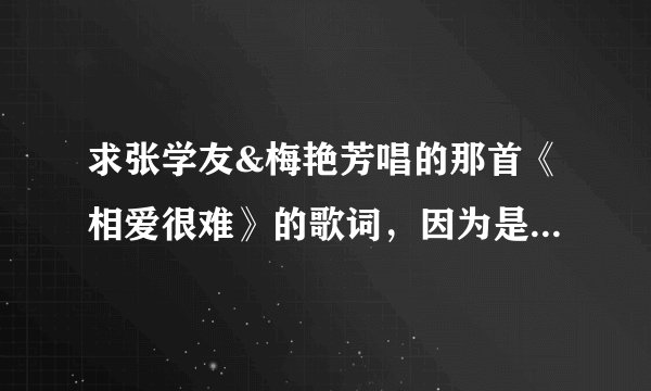 求张学友&梅艳芳唱的那首《相爱很难》的歌词，因为是粤语啊，学唱太难了，想要拼音形式的，来学。