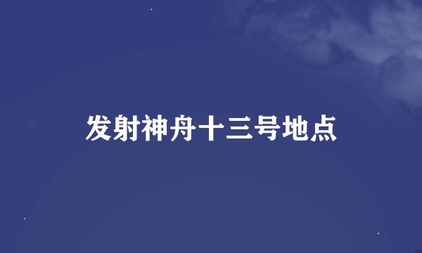 发射神舟十三号地点
