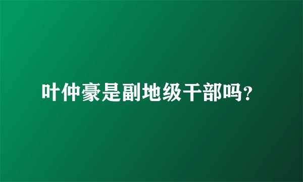 叶仲豪是副地级干部吗？