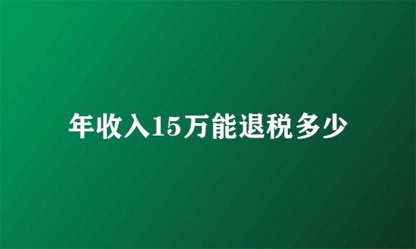 年收入15万能退税多少